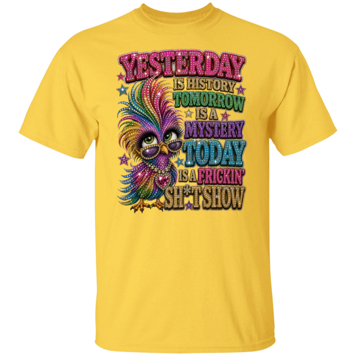 A daisy color short-sleeve crewneck t-shirt featuring a colorful graphic of a cartoon chicken with glasses and glittery text that reads 'YESTERDAY IS HISTORY TOMORROW IS A MYSTERY TODAY IS A PRICKIN' SHE'S SHOW'.