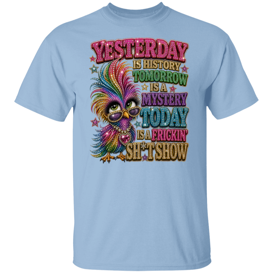 A light blue crewneck t-shirt featuring a colorful graphic of a bird wearing sunglasses and a feathered mustache, surrounded by glitter-style text that reads 'YESTERDAY IS HISTORY TOMORROW IS A MYSTERY TODAY IS A PRICKIN' SH*T SHOW'.